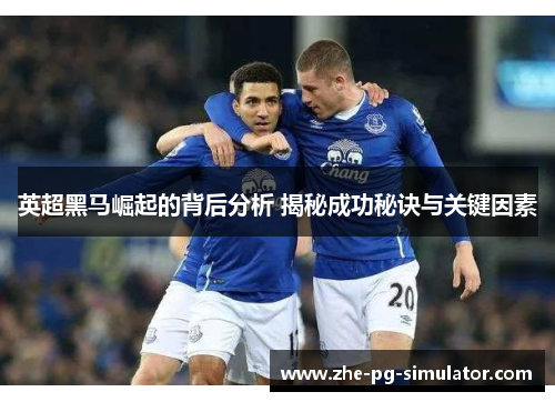 英超黑马崛起的背后分析 揭秘成功秘诀与关键因素