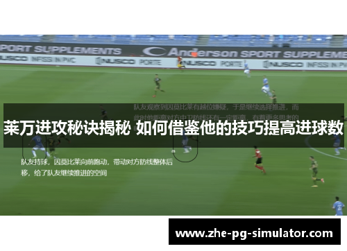 莱万进攻秘诀揭秘 如何借鉴他的技巧提高进球数