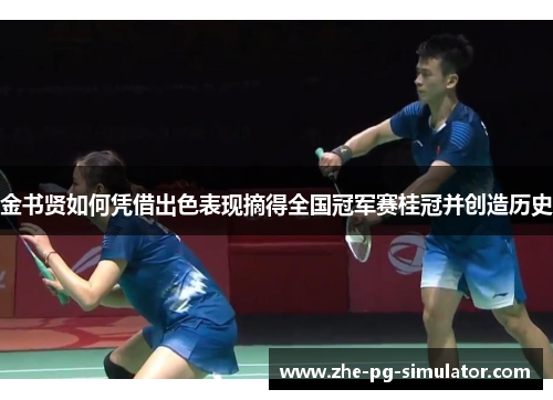 金书贤如何凭借出色表现摘得全国冠军赛桂冠并创造历史