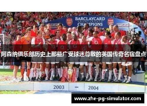 阿森纳俱乐部历史上那些广受球迷尊敬的英国传奇名宿盘点