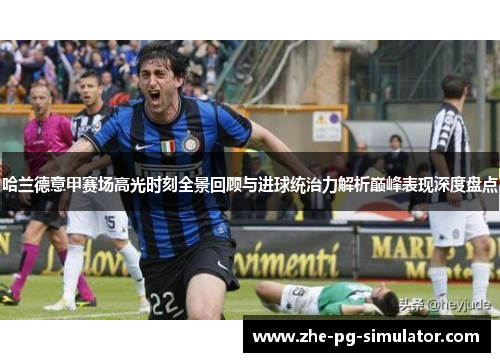 哈兰德意甲赛场高光时刻全景回顾与进球统治力解析巅峰表现深度盘点 哈兰德意甲赛场高光时刻全景回顾与进球统治力解析巅峰表现深度盘点