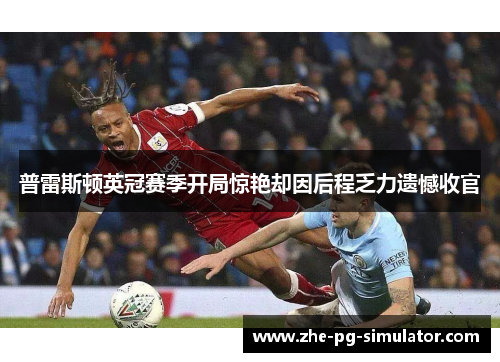 普雷斯顿英冠赛季开局惊艳却因后程乏力遗憾收官