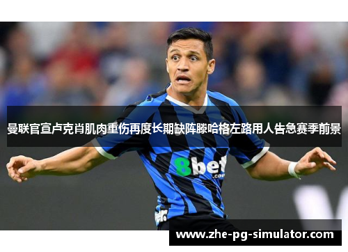 曼联官宣卢克肖肌肉重伤再度长期缺阵滕哈格左路用人告急赛季前景