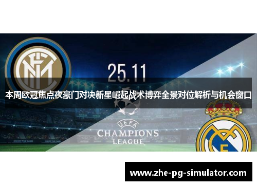 本周欧冠焦点夜豪门对决新星崛起战术博弈全景对位解析与机会窗口 本周欧冠焦点夜豪门对决新星崛起战术博弈全景对位解析与机会窗口