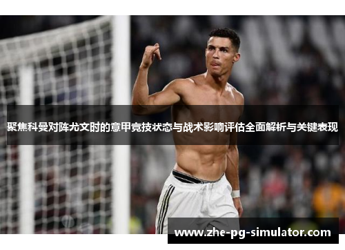 聚焦科曼对阵尤文时的意甲竞技状态与战术影响评估全面解析与关键表现 聚焦科曼对阵尤文时的意甲竞技状态与战术影响评估全面解析与关键表现