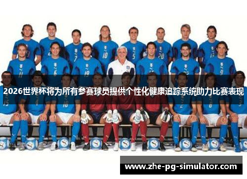 /uploads/images/20260520/2026-shi-jie-bei-jiang-wei-suo-you-can-sai-qiu-yuan-ti-gong-ge-xing-hua-jian-kang-zhui-zong-xi-tong-zhu-li-bi-sai-biao-xian.webp