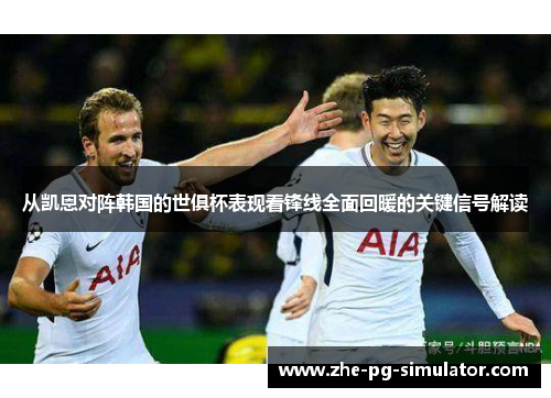 从凯恩对阵韩国的世俱杯表现看锋线全面回暖的关键信号解读 从凯恩对阵韩国的世俱杯表现看锋线全面回暖的关键信号解读