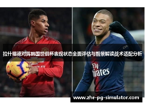 拉什福德对阵韩国世俱杯表现状态全面评估与前景解读战术适配分析