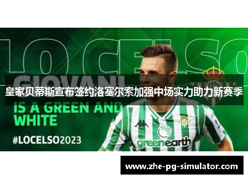 皇家贝蒂斯宣布签约洛塞尔索加强中场实力助力新赛季 皇家贝蒂斯宣布签约洛塞尔索加强中场实力助力新赛季
