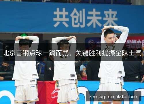北京首钢点球一蹴而就,关键胜利提振全队士气 北京首钢点球一蹴而就,关键胜利提振全队士气